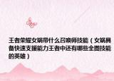 王者荣耀女娲带什么召唤师技能（女娲具备快速支援能力王者中还有哪些全图技能的英雄）
