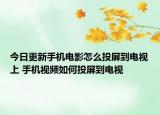 今日更新手机电影怎么投屏到电视上 手机视频如何投屏到电视