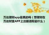 万达理财app是真的吗（想理财在万达财富APP上注册流程是什么）