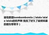 谁有那首bombombomla（lalala lalala lalala的铃声啊 我找了好久了麻烦知道的朋友帮帮手）