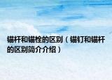 锚杆和锚栓的区别（锚钉和锚杆的区别简介介绍）