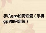 手机gps如何恢复（手机gps如何定位）