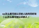 qq怎么看可能认识的人的共同好友（qq怎么看可能认识的人）