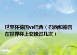 世界杯德国vs巴西（巴西和德国在世界杯上交锋过几次）