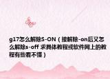 g17怎么解除S-ON（接解除-on后又怎么解除s-off 求具体教程或软件网上的教程有些看不懂）