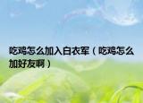 吃鸡怎么加入白衣军（吃鸡怎么加好友啊）