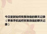 今日更新如何恢复微信的聊天记录（苹果手机如何恢复微信的聊天记录）