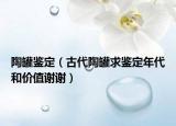 陶罐鉴定（古代陶罐求鉴定年代和价值谢谢）