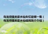 乌龙闯情关霍水仙失忆是哪一集（乌龙闯情关霍水仙结局简介介绍）