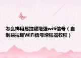 怎么样用易拉罐增强wifi信号（自制易拉罐WiFi信号增强器教程）