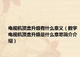 电视机顶盒升级有什么意义（数字电视机顶盒升级是什么意思简介介绍）