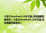 犬夜叉Another6.12中文版,所有隐藏英雄密码（犬夜叉Another6.12中文版,所有隐藏英雄密码）