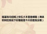 杨幂和冯绍峰上快乐大本营是哪期（具体时间给我说下好像就是今天但是我没看）