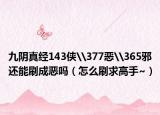 九阴真经143侠\377恶\365邪还能刷成恶吗（怎么刷求高手~）