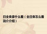 日全食拿什么看（全日食怎么看简介介绍）