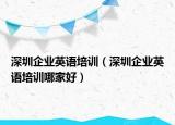 深圳企业英语培训（深圳企业英语培训哪家好）