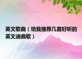 英文歌曲（给我推荐几首好听的英文迪曲歌）