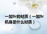 一加9r的材质（一加9r机身是什么材质）