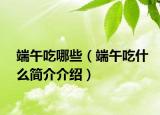 端午吃哪些（端午吃什么简介介绍）