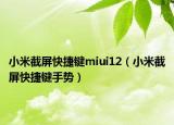 小米截屏快捷键miui12（小米截屏快捷键手势）