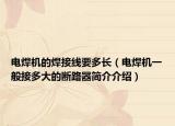 电焊机的焊接线要多长（电焊机一般接多大的断路器简介介绍）