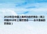 2010年在中国上海举办的世博会（网上中国2010年上海世博会——永不落幕的世博会）