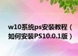 w10系统ps安装教程（如何安装PS10.0.1版）