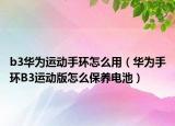 b3华为运动手环怎么用（华为手环B3运动版怎么保养电池）