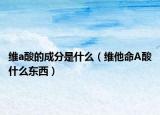维a酸的成分是什么（维他命A酸什么东西）