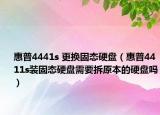 惠普4441s 更换固态硬盘（惠普4411s装固态硬盘需要拆原本的硬盘吗）
