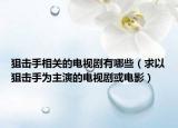 狙击手相关的电视剧有哪些（求以狙击手为主演的电视剧或电影）