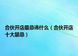 合伙开店最忌讳什么（合伙开店十大禁忌）