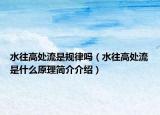 水往高处流是规律吗（水往高处流是什么原理简介介绍）