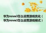 华为nova3怎么设置游戏优化（华为nova3怎么设置游戏模式）