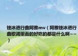 锉冰进行曲阿雅mv（阿雅锉冰进行曲歌词里面的好吃的都是什么啊~~）
