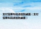 支付宝乘车码添加到桌面（支付宝乘车码添加到桌面）
