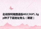 名侦探柯南国语版402(3GP).3gp种子下载地址有么（跪谢）