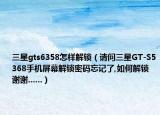三星gts6358怎样解锁（请问三星GT-S5368手机屏幕解锁密码忘记了,如何解锁谢谢......）