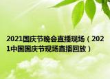 2021国庆节晚会直播现场（2021中国国庆节现场直播回放）