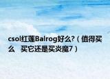 csol红莲Balrog好么?（值得买么   买它还是买炎魔7）