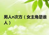 男人n次方（女主角是谁人）
