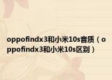 oppofindx3和小米10s音质（oppofindx3和小米10s区别）