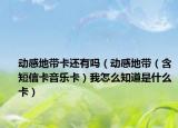 动感地带卡还有吗（动感地带（含短信卡音乐卡）我怎么知道是什么卡）