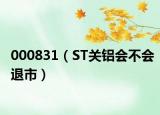 000831（ST关铝会不会退市）