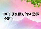 RF（现在最好的SF是哪个啊）
