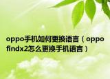 oppo手机如何更换语言（oppofindx2怎么更换手机语言）