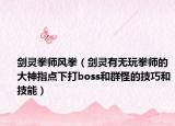 剑灵拳师风拳（剑灵有无玩拳师的大神指点下打boss和群怪的技巧和技能）
