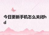 今日更新手机怎么关闭hd