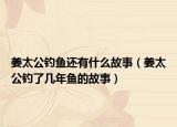 姜太公钓鱼还有什么故事（姜太公钓了几年鱼的故事）