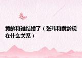 黄龄和谁结婚了（张玮和黄龄现在什么关系）